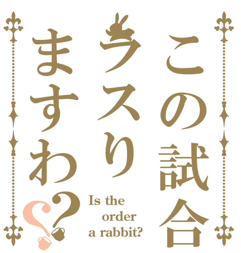この試合でラスりますわ？？ Is the order a rabbit?