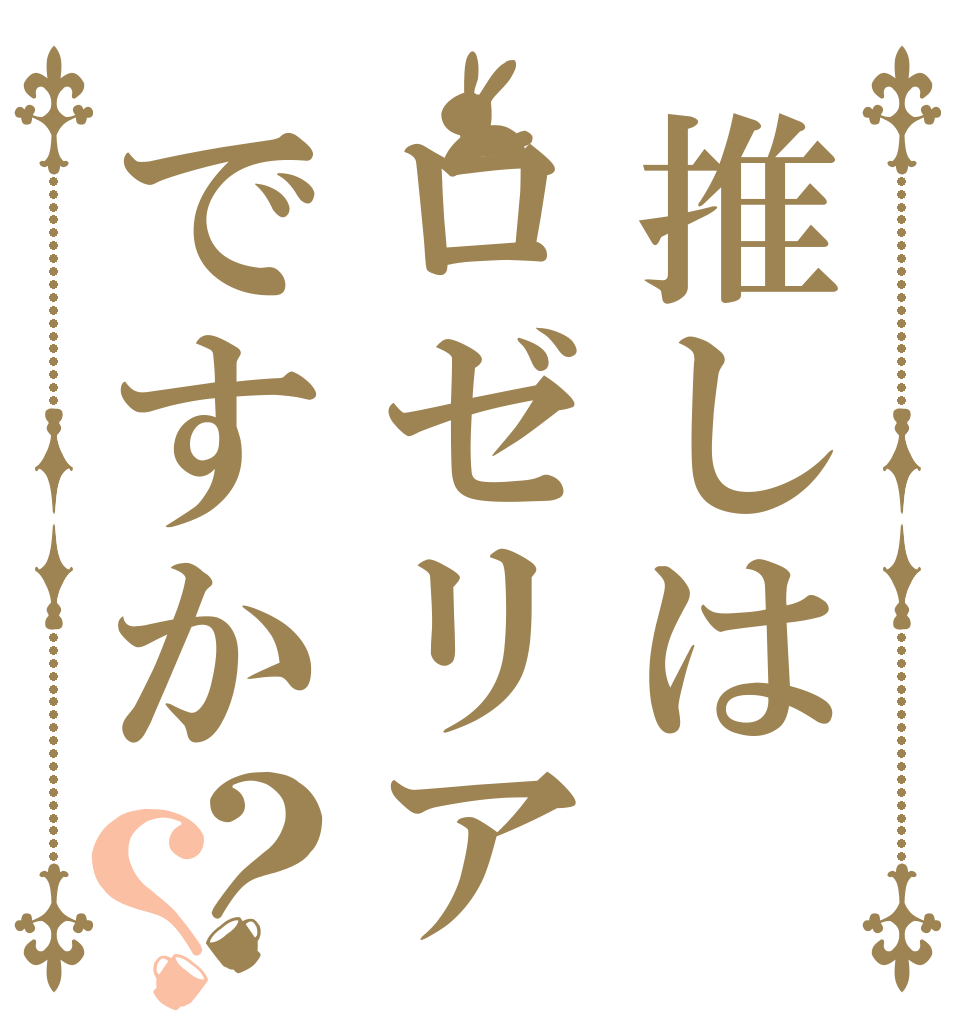 推しはロゼリアですか？？   
