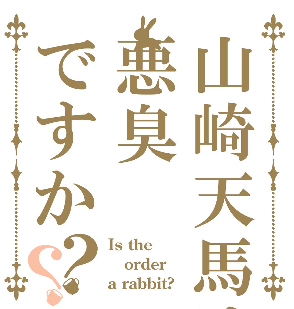 山崎天馬は悪臭ですか？？ Is the order a rabbit?