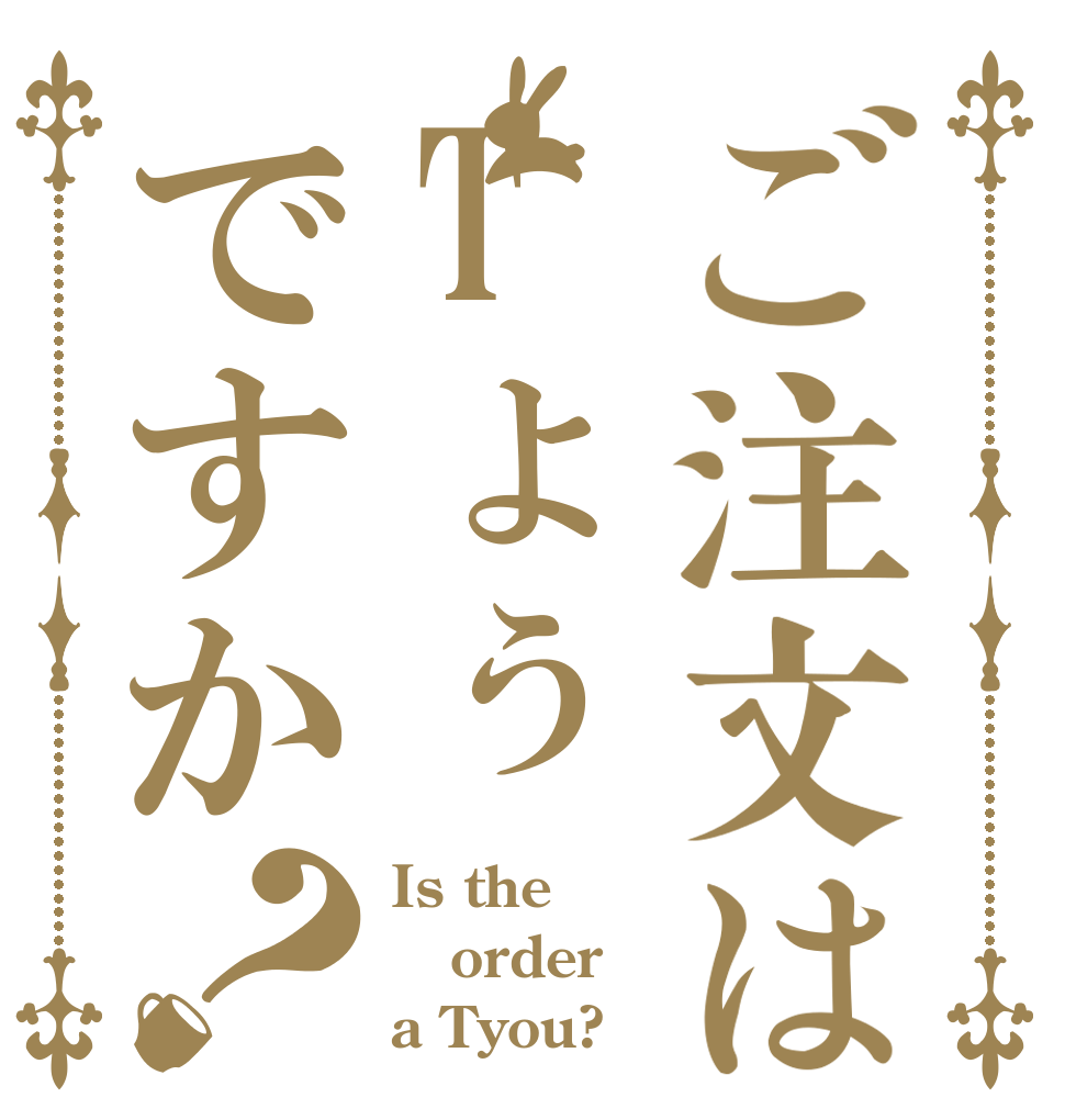ご注文はTょぅですか？ Is the order a Tyou?