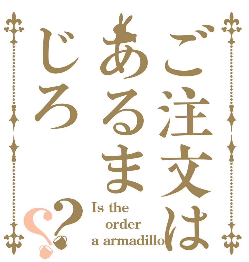 ご注文はあるまじろ？？ Is the order a armadillo?