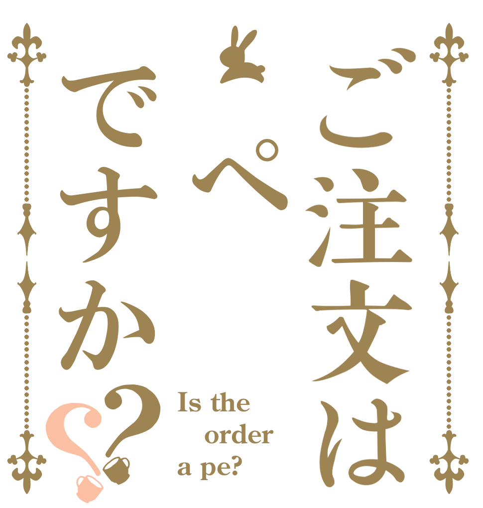 ご注文は ぺですか？？ Is the order a pe?