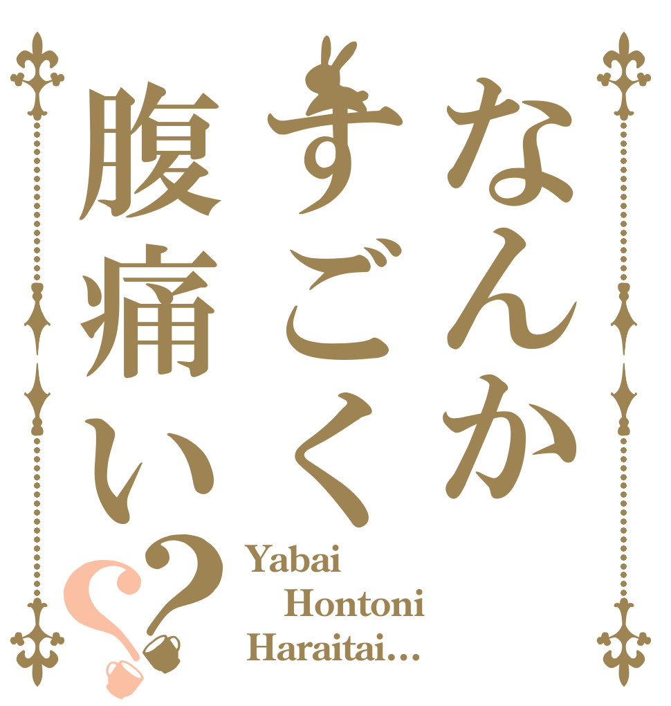 なんかすごく腹痛い？？ Yabai Hontoni Haraitai…