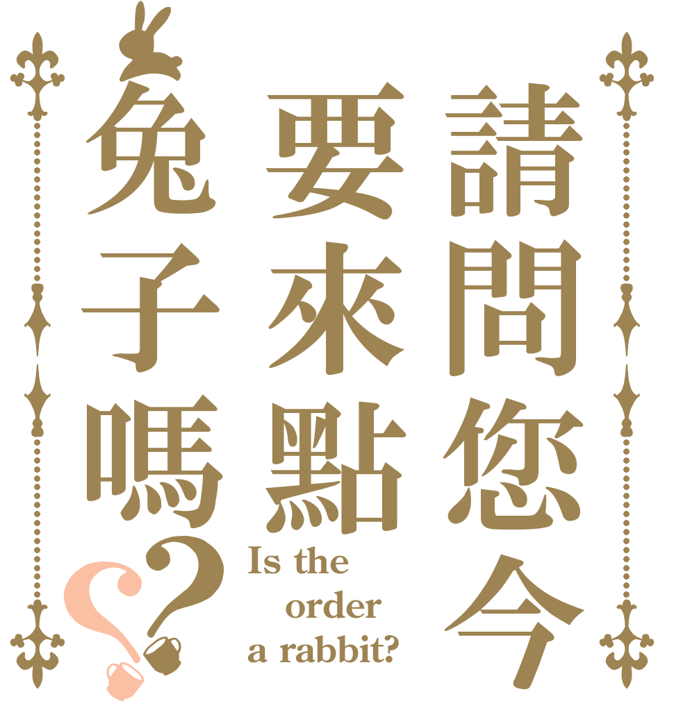 請問您今天要來點兔子嗎？？ Is the order a rabbit?