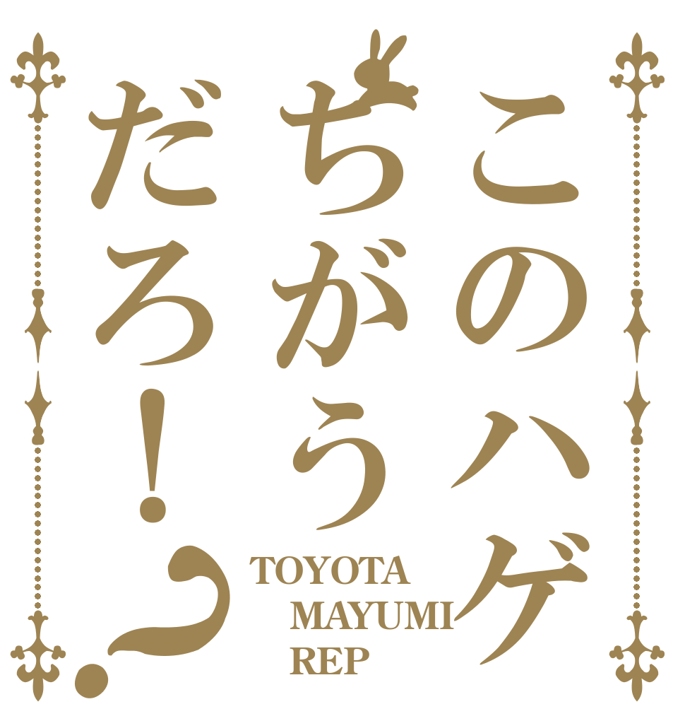 このハゲちがうだろ！？ TOYOTA MAYUMI    REP