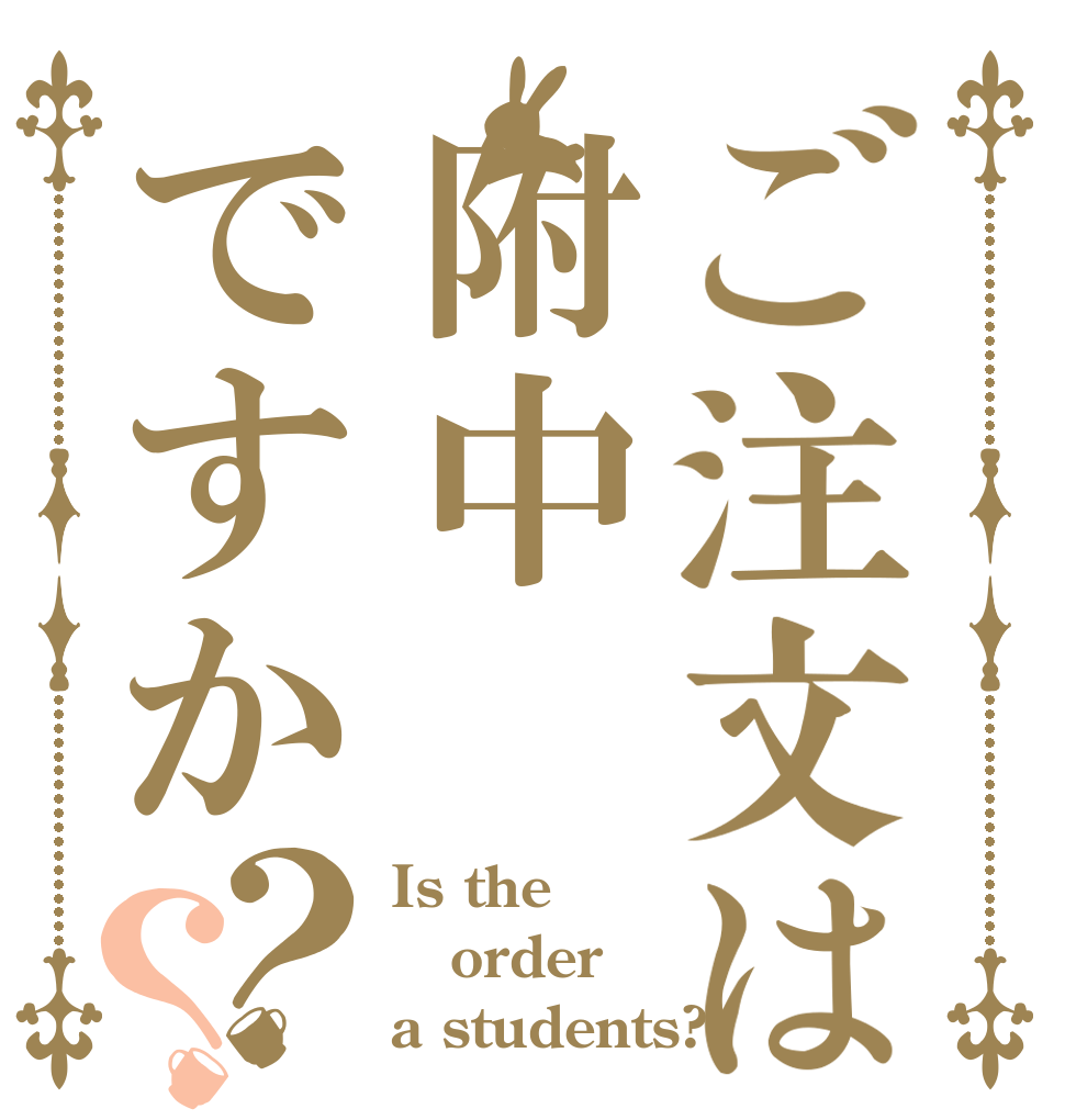ご注文は附中ですか？？ Is the order a students?