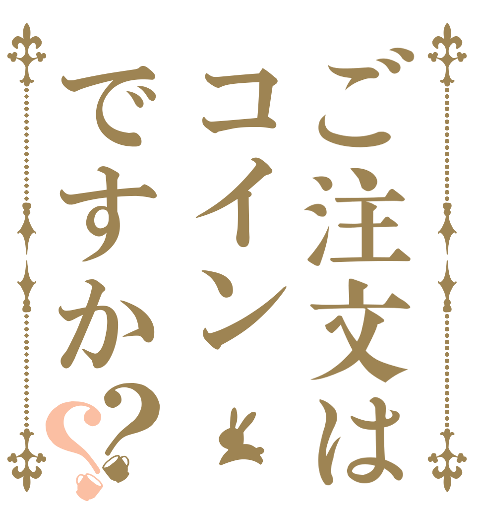 ご注文はコインですか？？   
