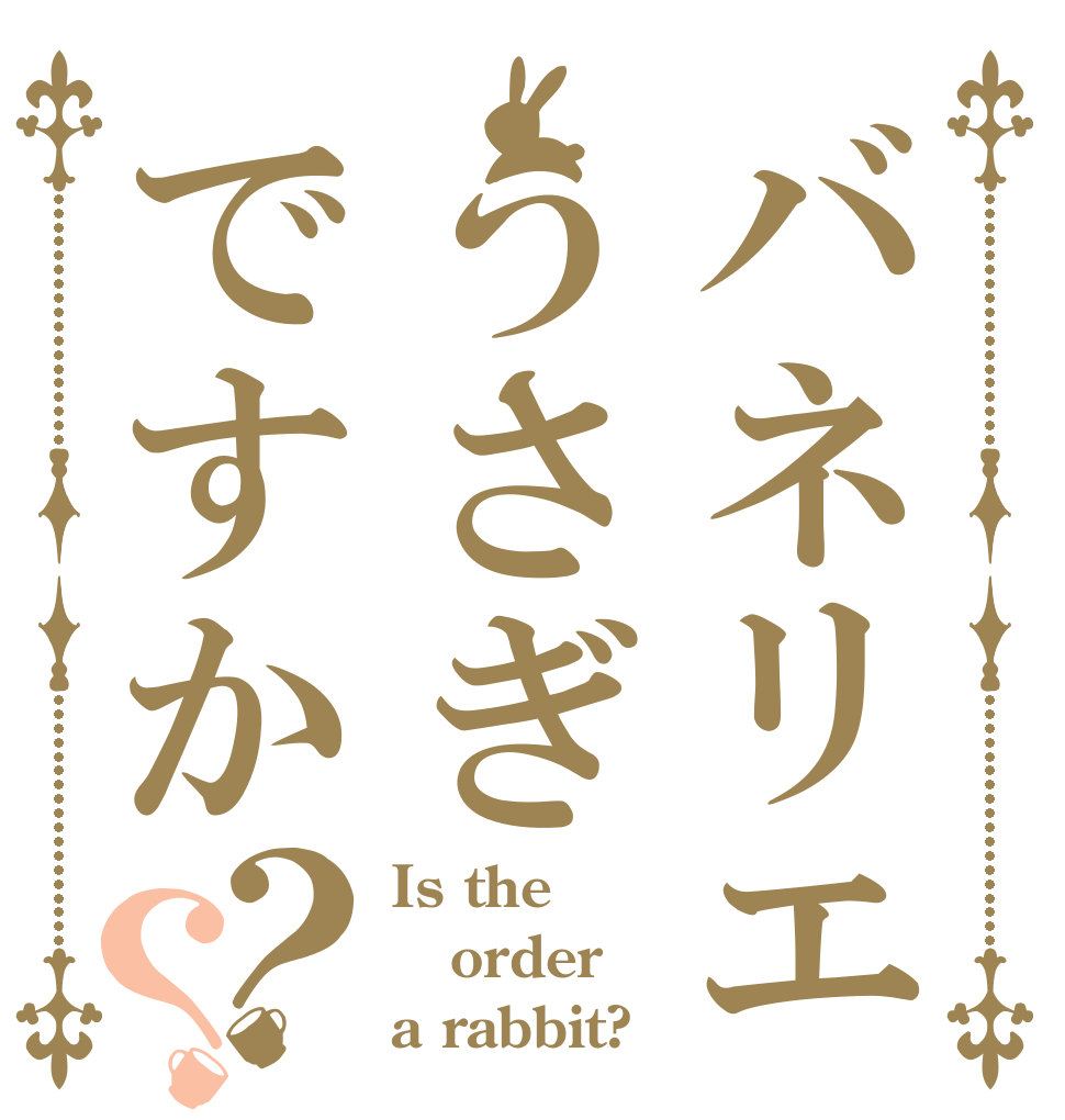 バネリエうさぎですか？？ Is the order a rabbit?
