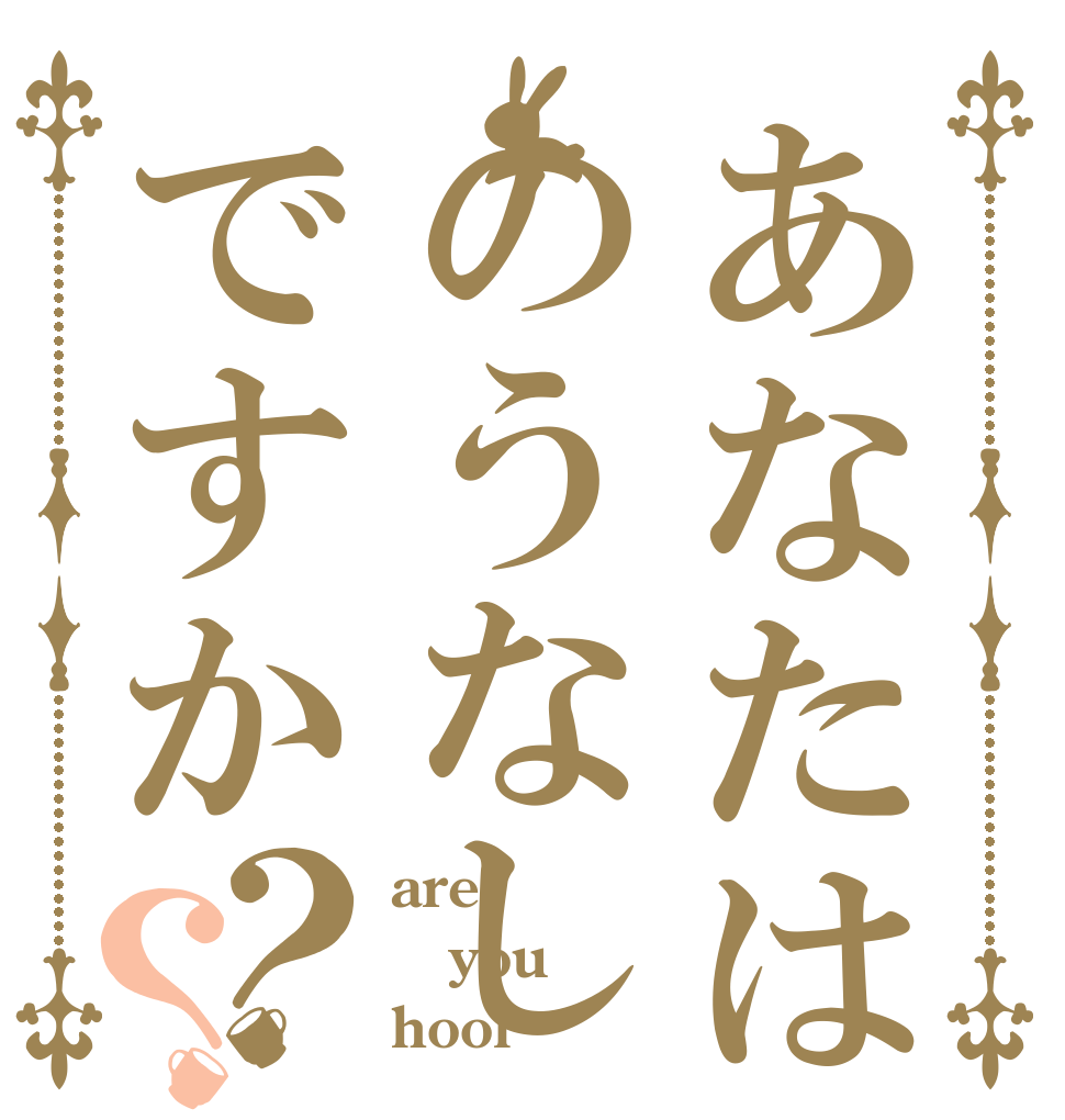 あなたはのうなしですか？？ are you hool？