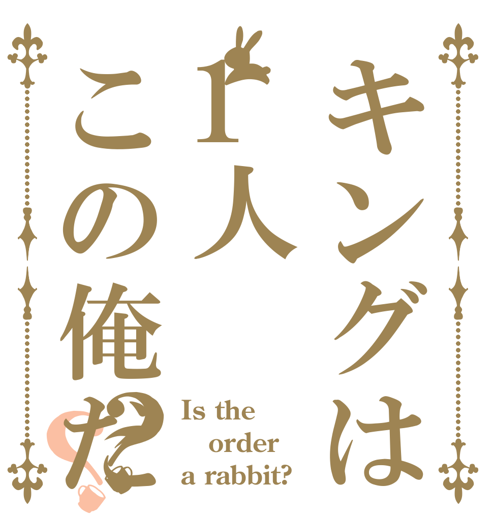 キングは1人この俺だ？？ Is the order a rabbit?