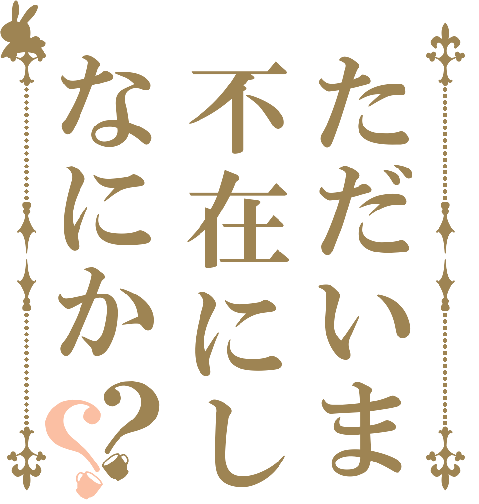 ただいま不在にしておりますがなにか？？   
