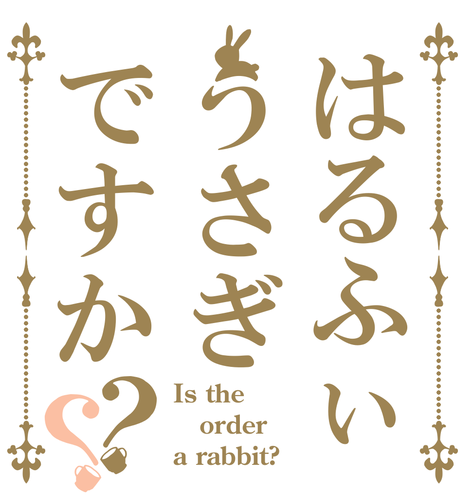 はるふぃうさぎですか？？ Is the order a rabbit?