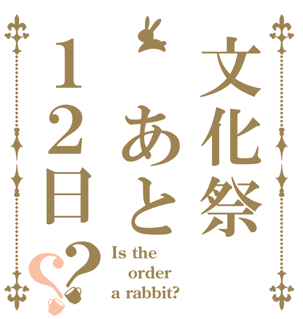 文化祭　あと１２日？？ Is the order a rabbit?