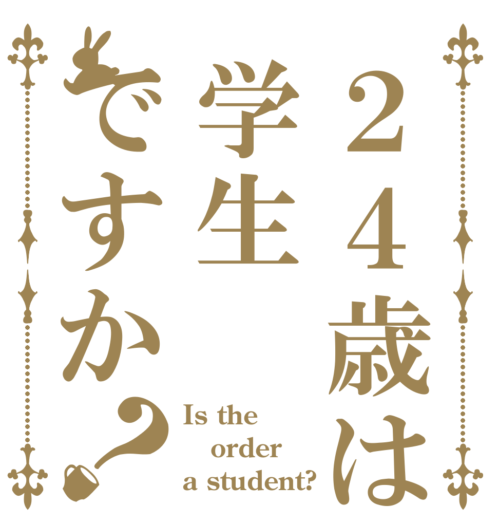 ２４歳は学生ですか？ Is the order a student?