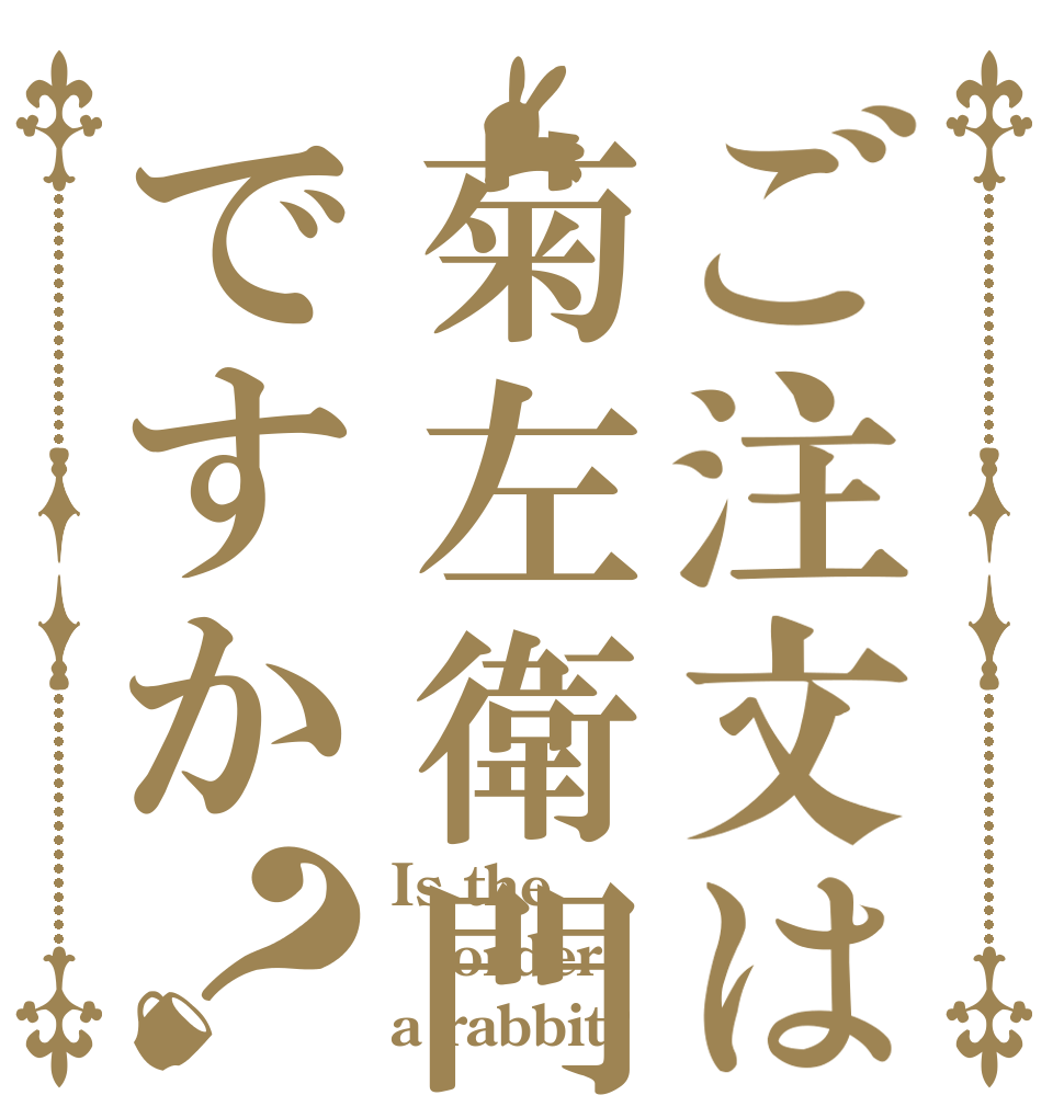 ご注文は菊左衛門ですか？ Is the order a rabbit?