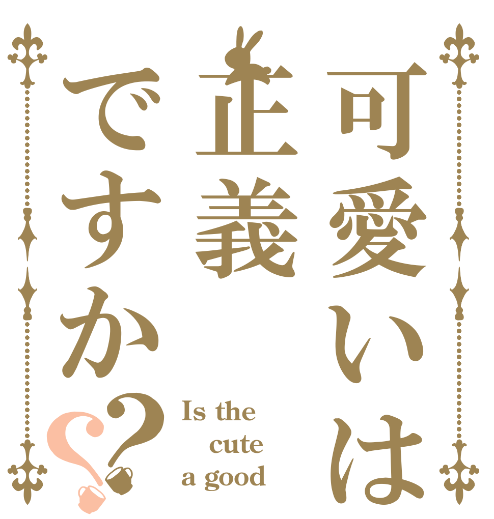 可愛いは正義ですか？？ Is the cute a good