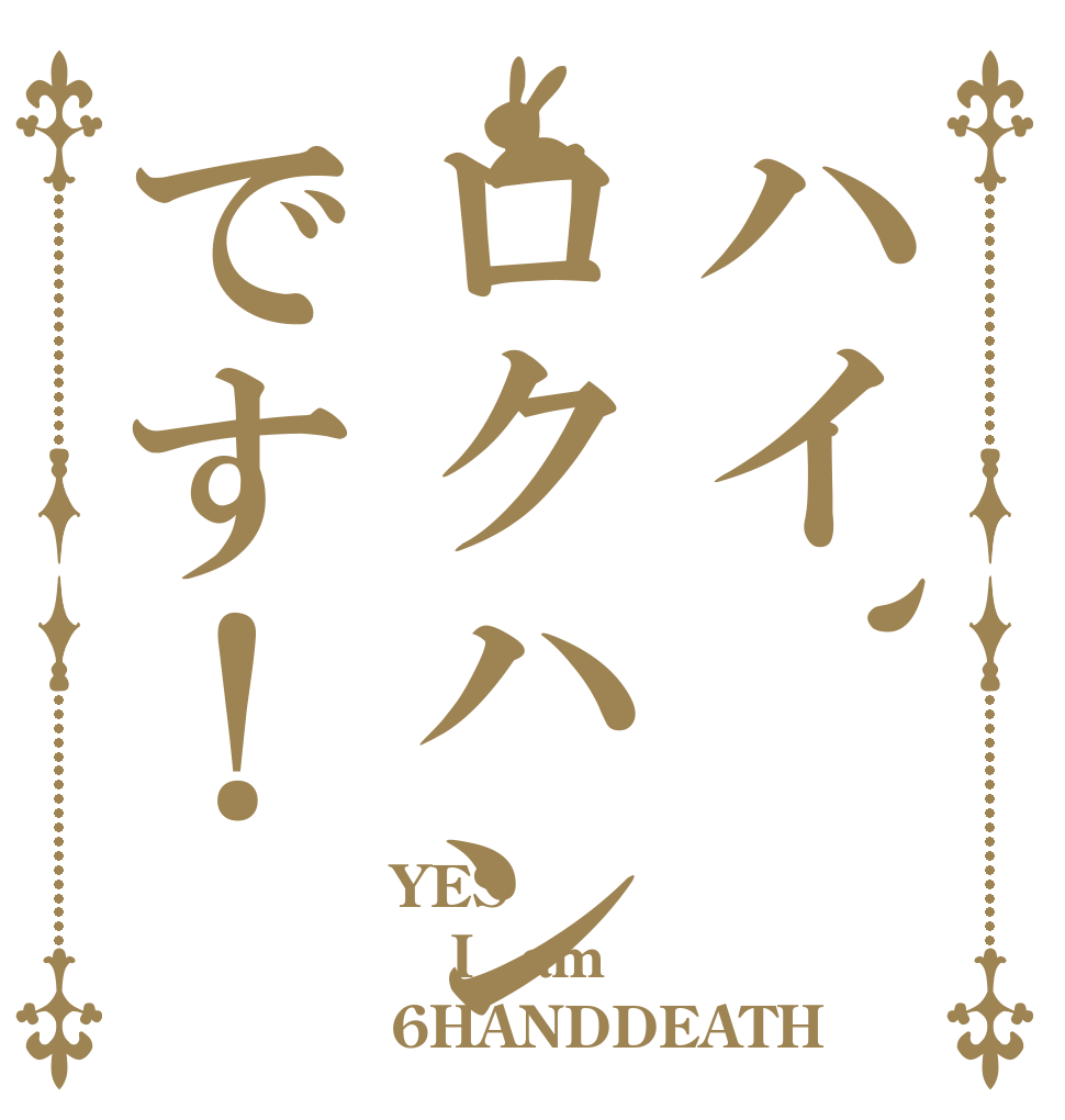 ハイ、ロクハンです！ YES！ I　am 6HANDDEATH
