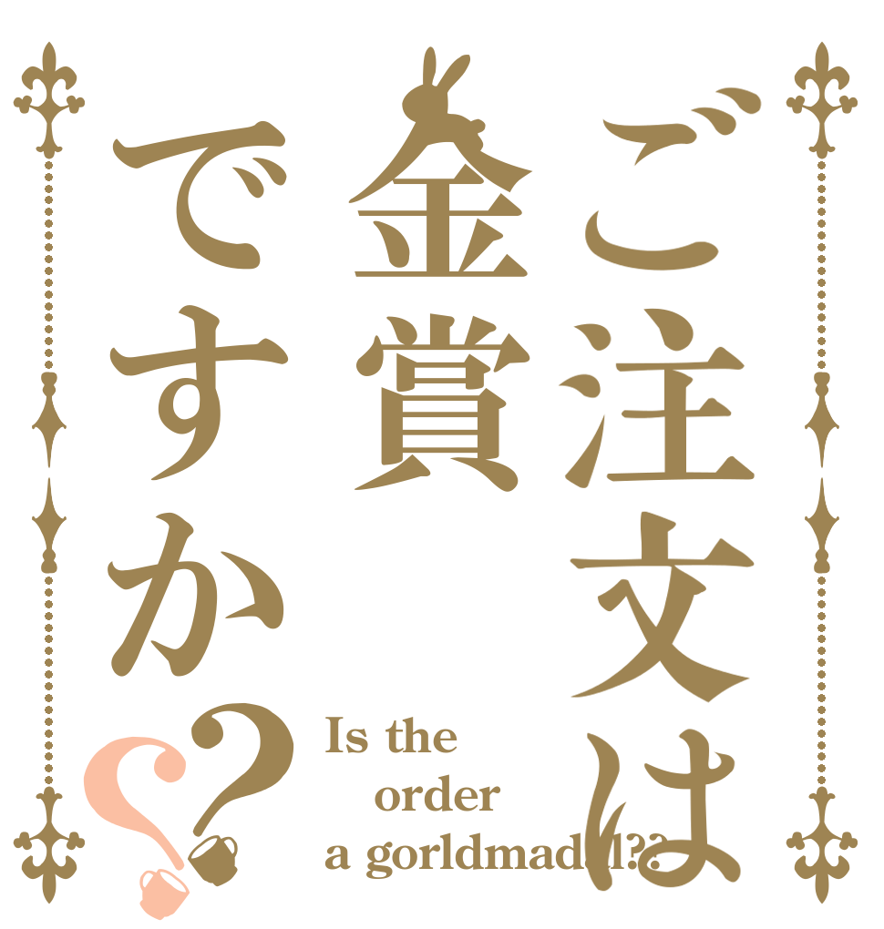 ご注文は金賞ですか？？ Is the order a gorldmadal??
