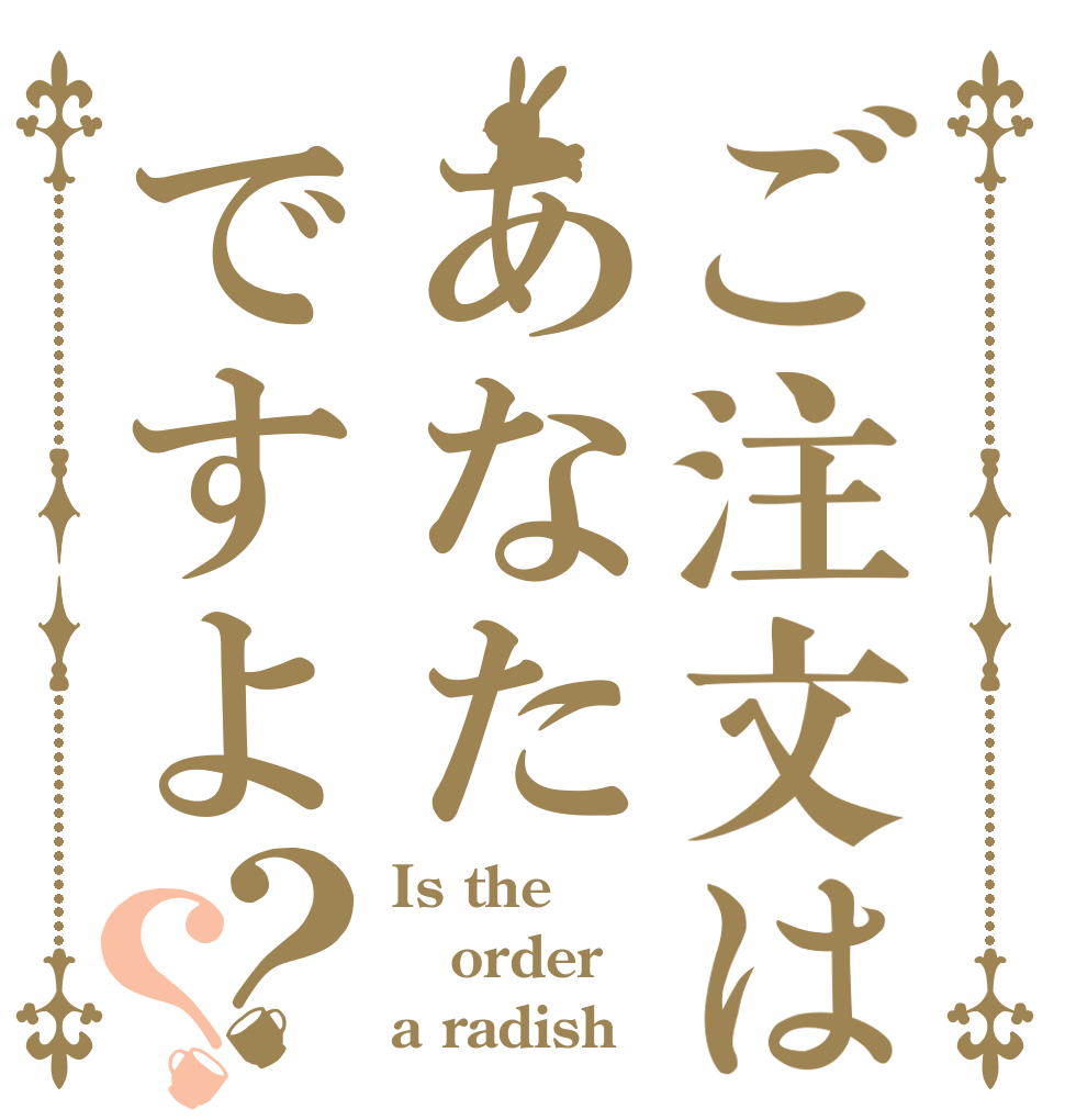 ご注文はあなたですよ？？ Is the order a radish