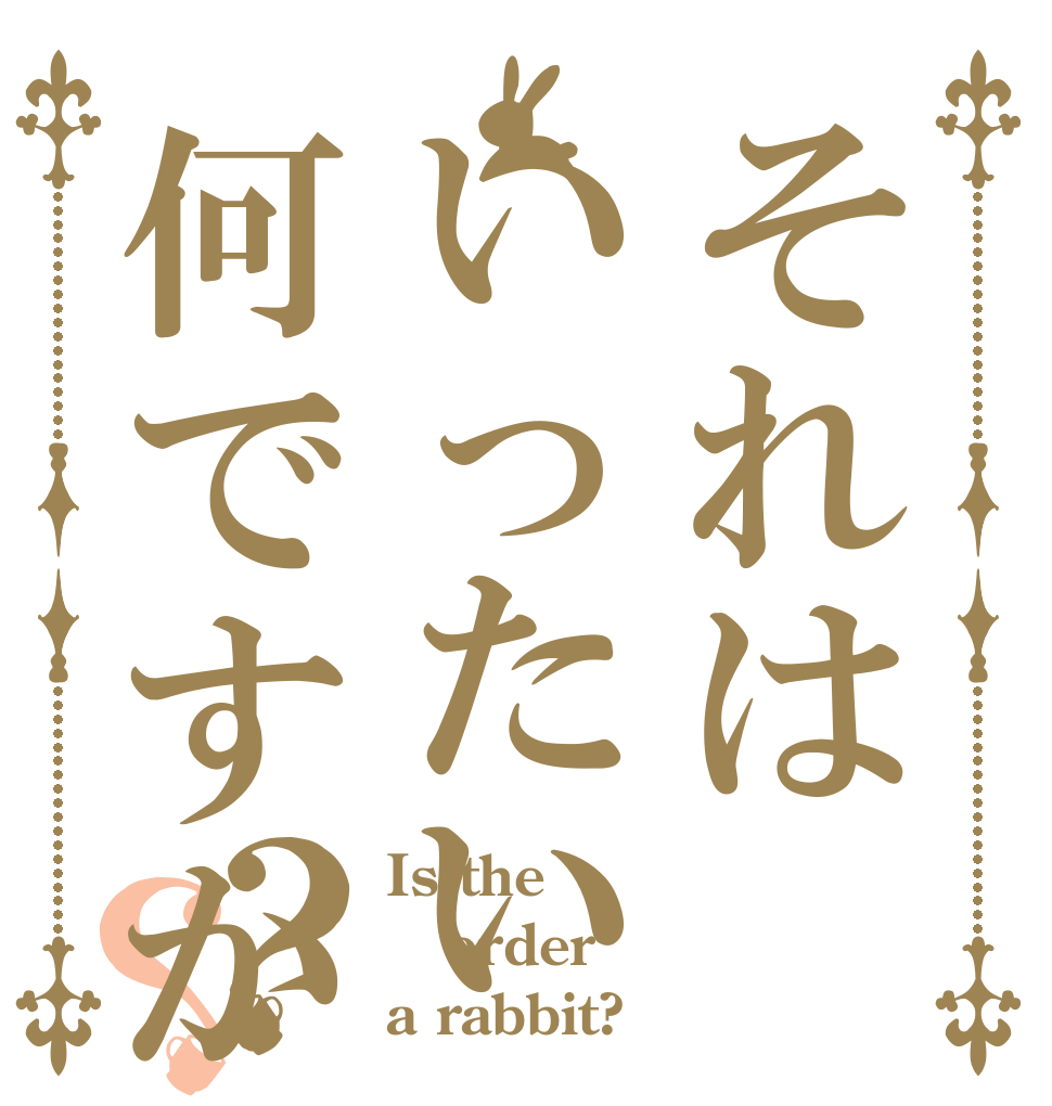 それはいったい何ですか？？ Is the order a rabbit?