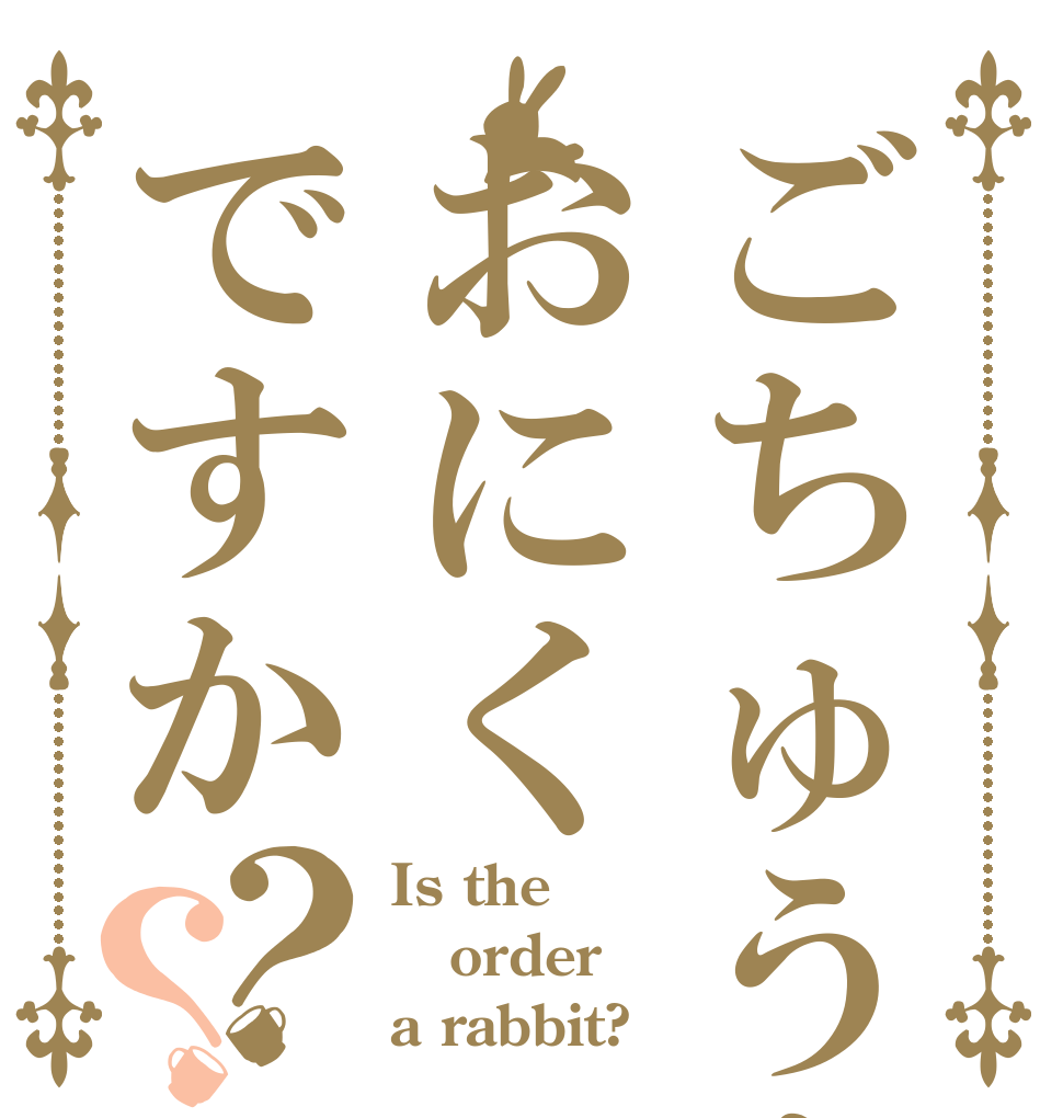 ごちゅうもんはおにくですか？？ Is the order a rabbit?