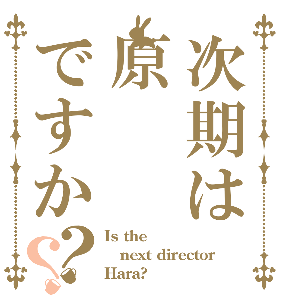 次期は原ですか？？ Is the next director Hara?