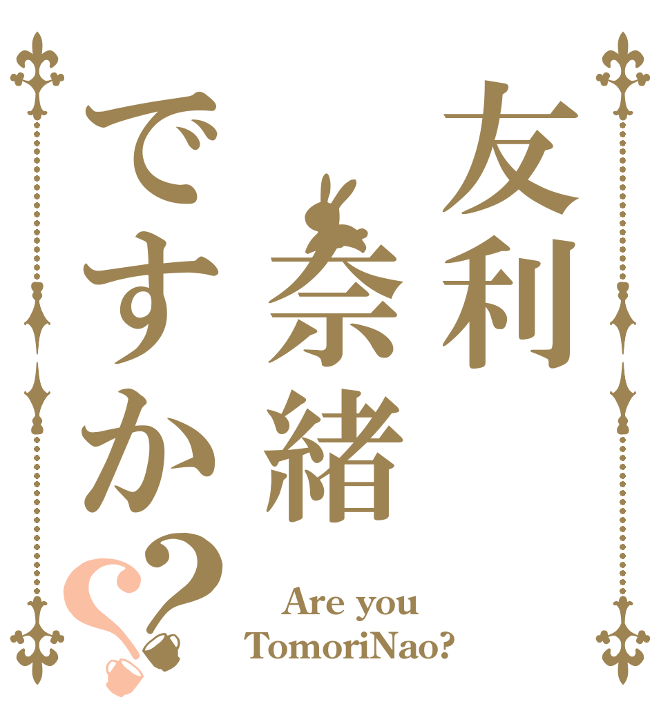 友利 奈緒ですか？？  Are you TomoriNao?