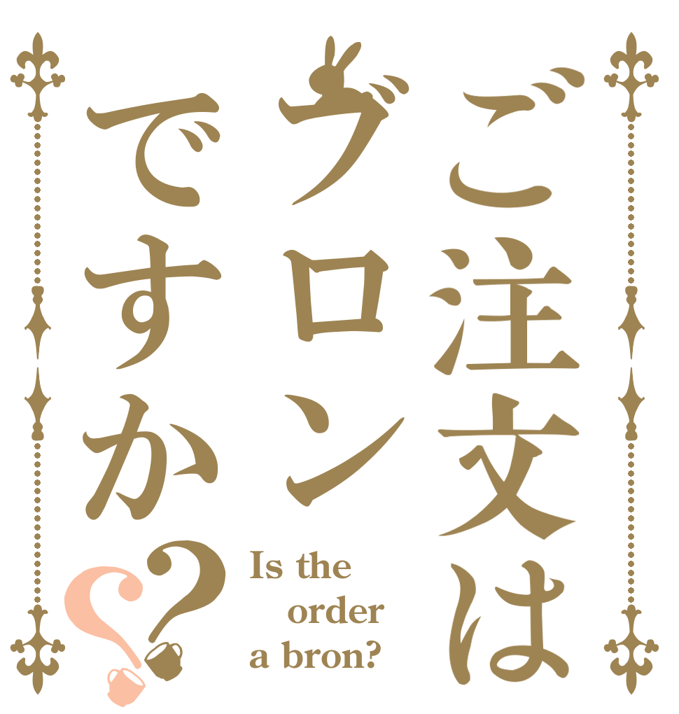 ご注文はブロンですか？？ Is the order a bron?