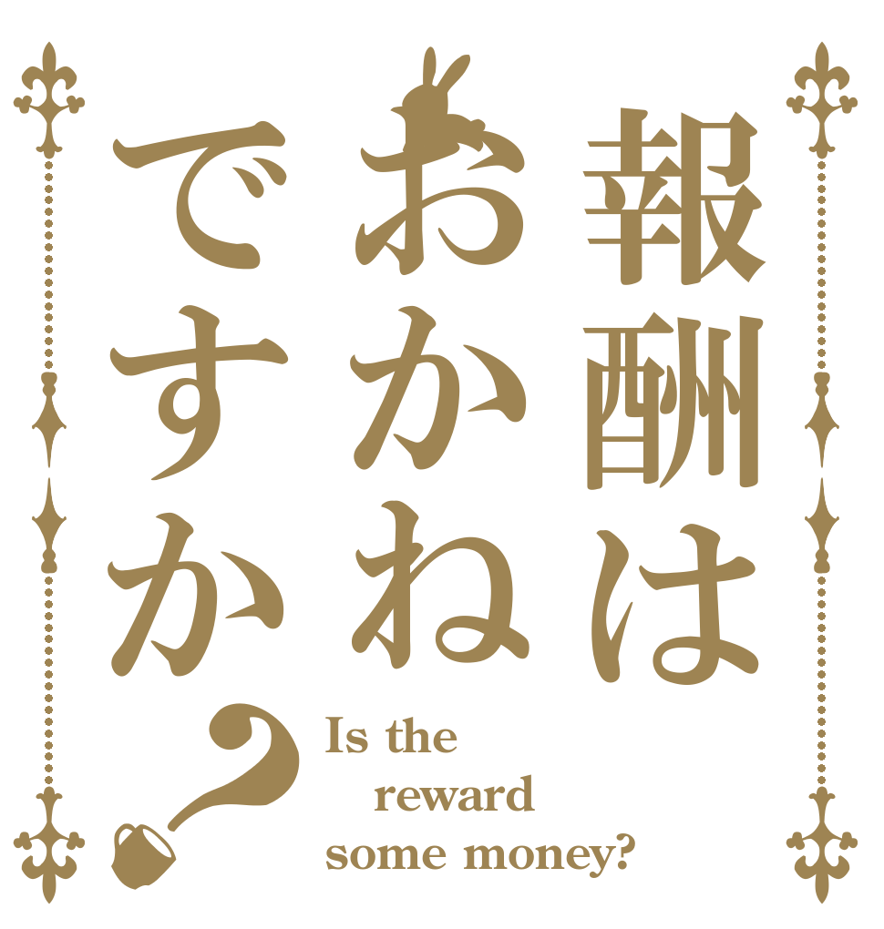 報酬はおかねですか？ Is the reward some money?