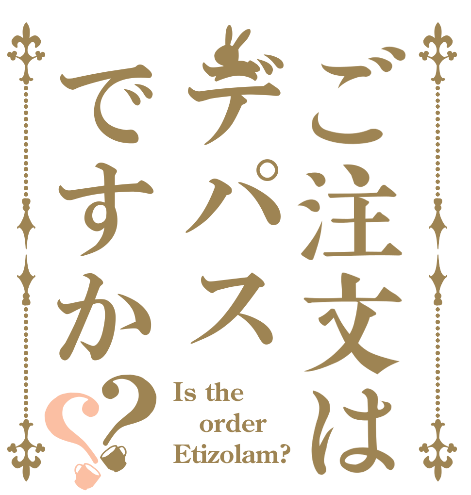 ご注文はデパスですか？？ Is the order Etizolam?