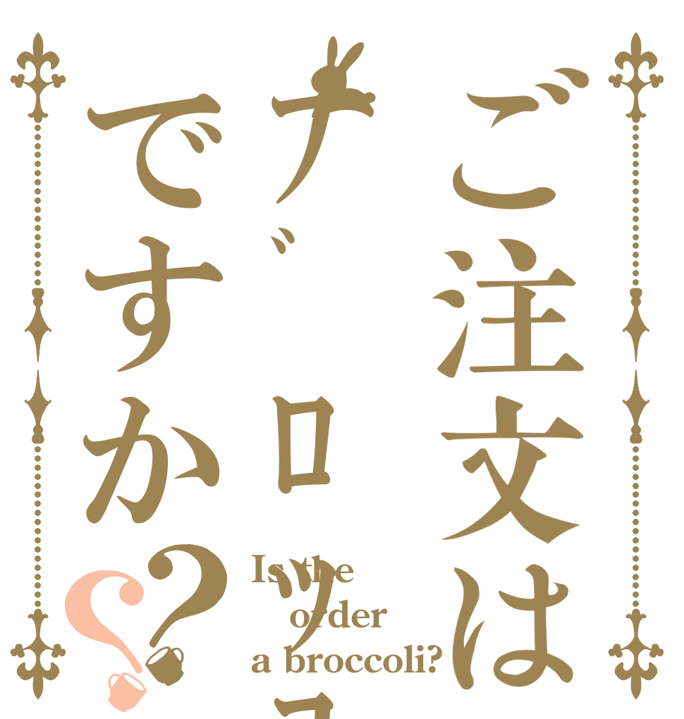 ご注文はﾌﾞﾛｯｺﾘｰですか？？ Is the order a broccoli?