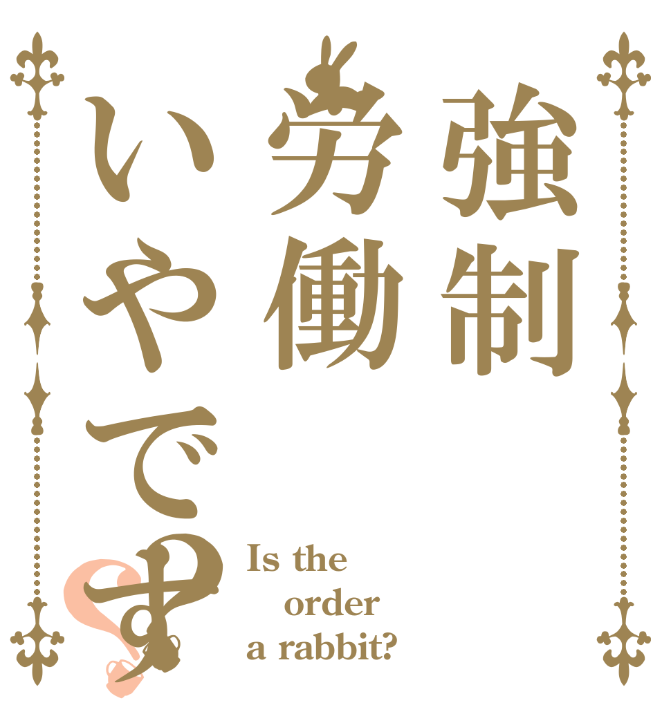 強制労働いやですか？？ Is the order a rabbit?