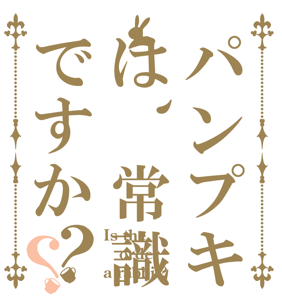 パンプキンは、常識ですか？？ Is the order a rabbit?