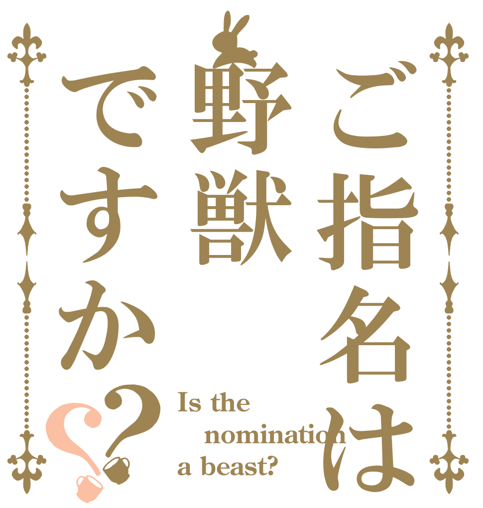 ご指名は野獣ですか？？ Is the nomination a beast?