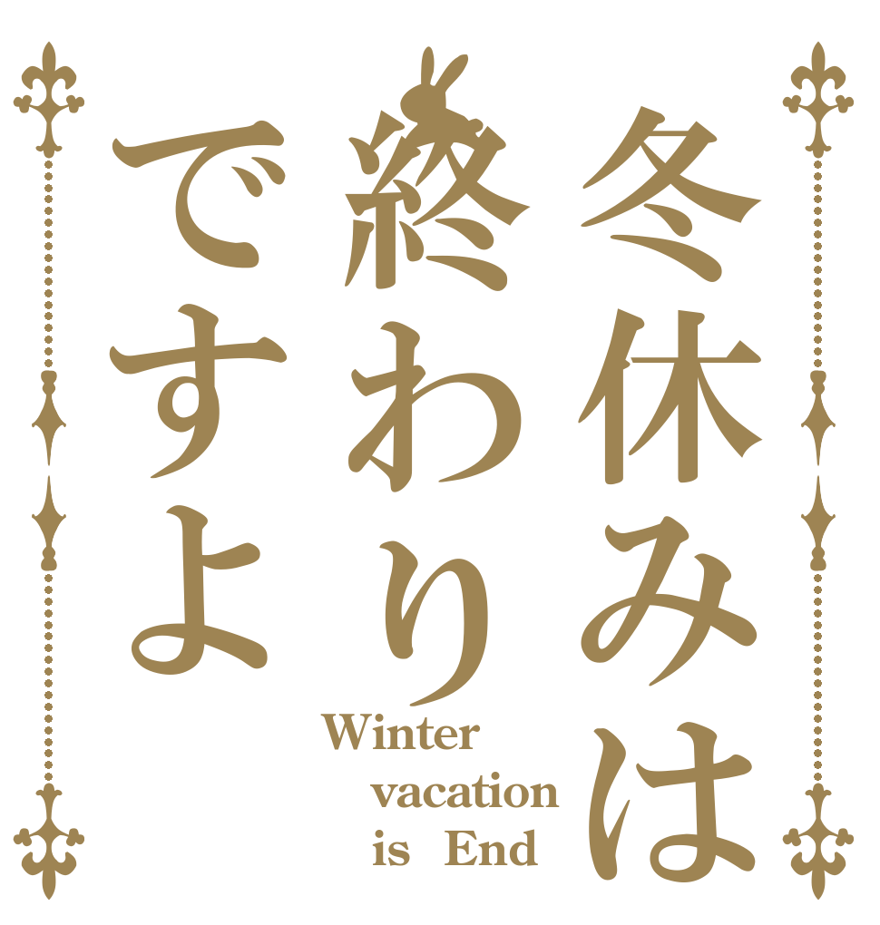 冬休みは終わりですよ Winter    vacation        is  End