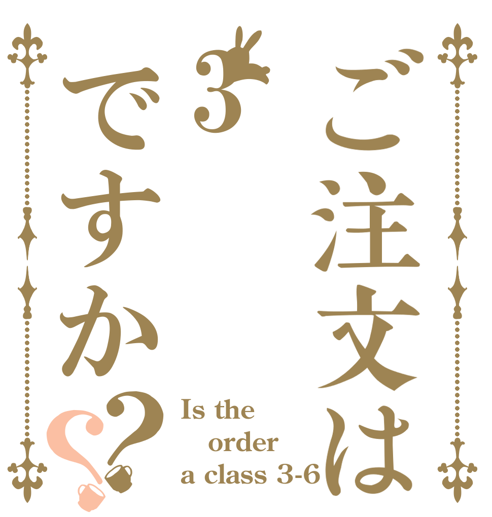 ご注文は3ですか？？ Is the order a class 3-6