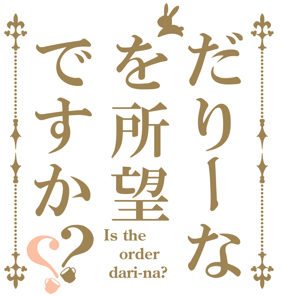 だりーなを所望ですか？？ Is the order  dari-na?