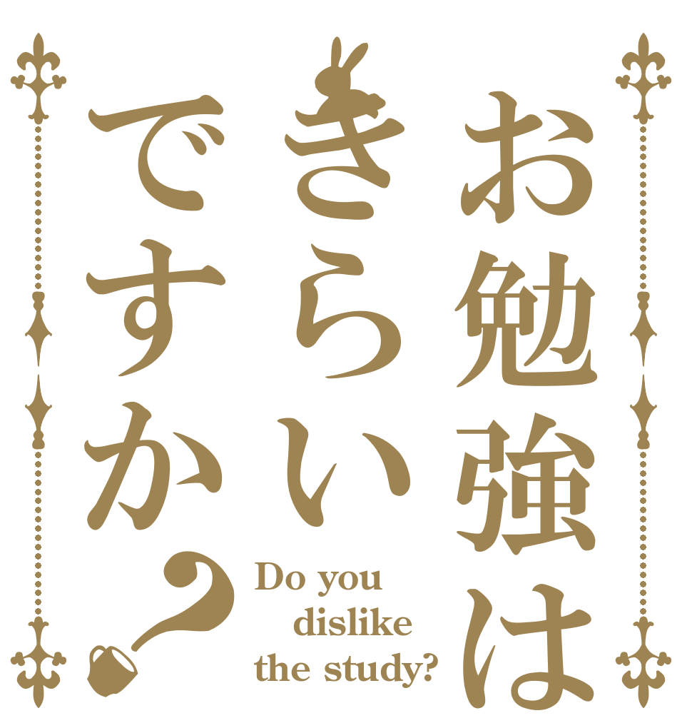 お勉強はきらいですか？ Do you dislike the study?