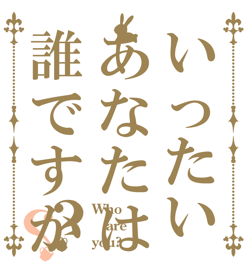 いったいあなたは誰ですか？？ Who are you?