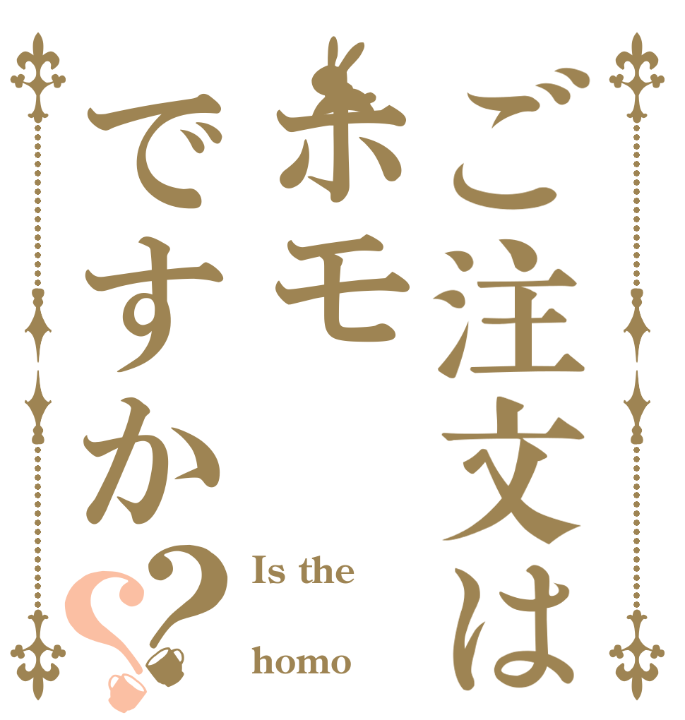 ご注文はホモですか？？ Is the  homo？