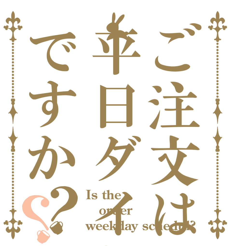 ご注文は平日ダイヤですか？？ Is the order weekday schedul?