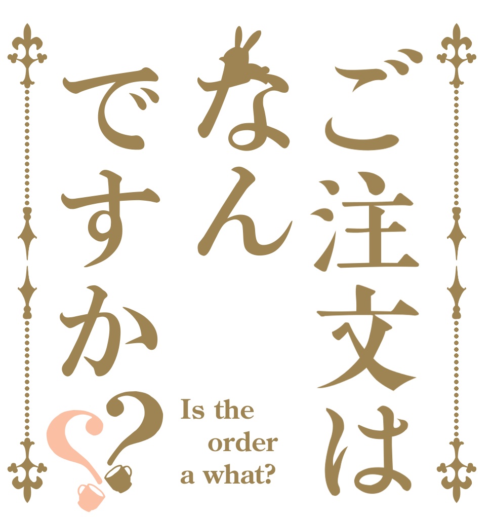 ご注文はなんですか？？ Is the order a what?