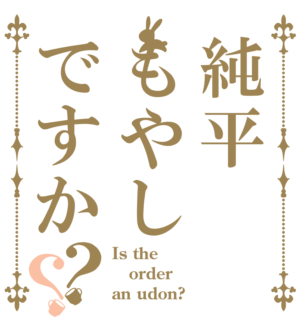 純平もやしですか？？ Is the order an udon?