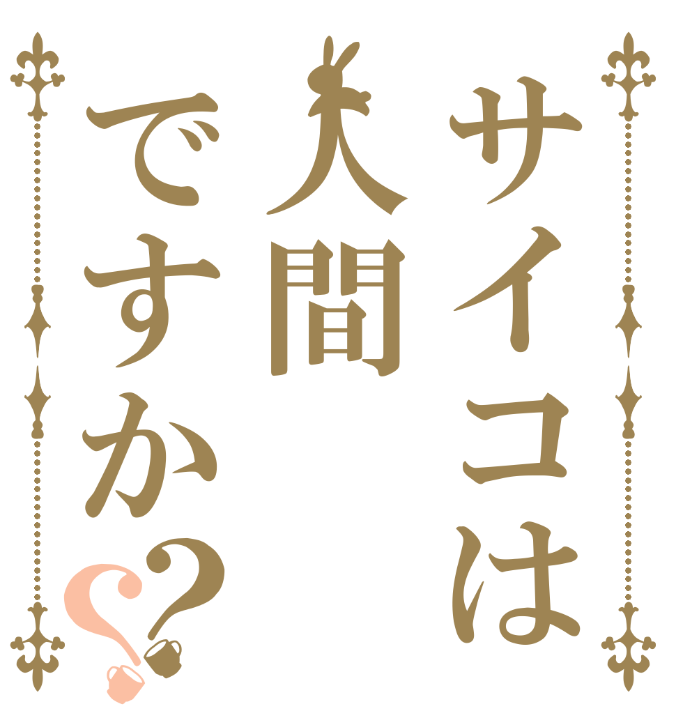 サイコは人間ですか？？   