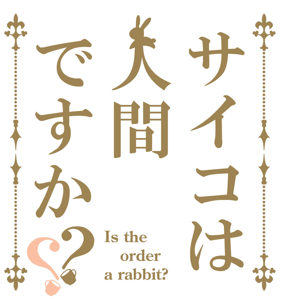 サイコは人間ですか？？ Is the order a rabbit?
