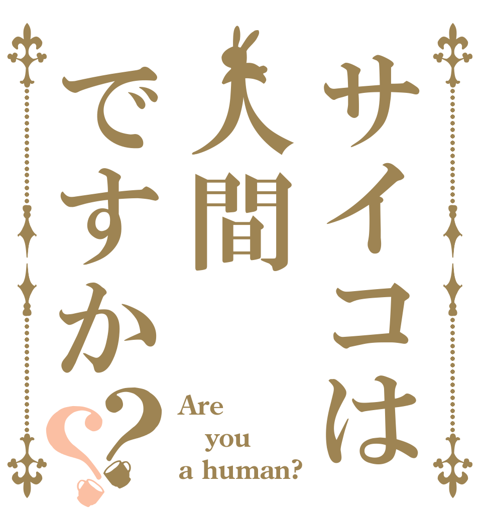 サイコは人間ですか？？ Are you a human?