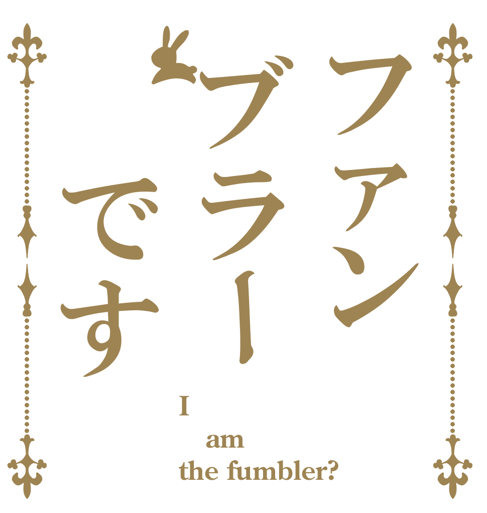 ファンブラー　です I am the fumbler?
