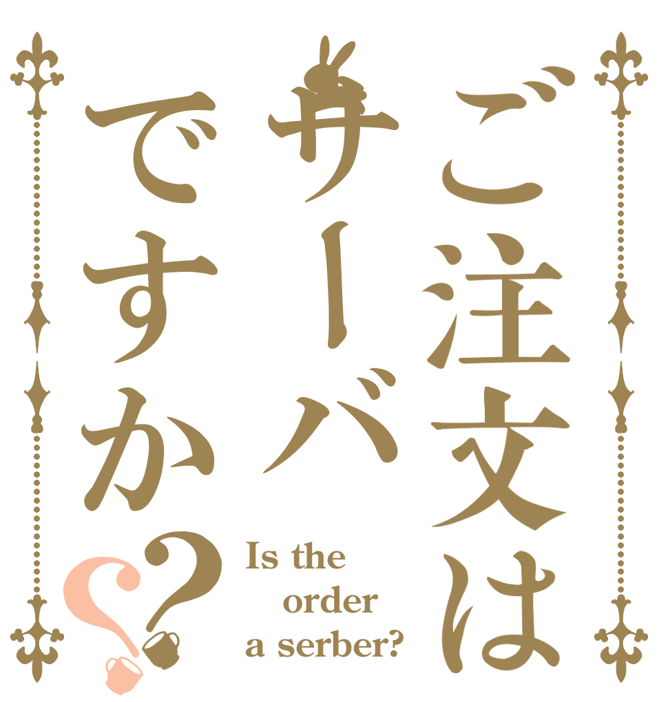 ご注文はサーバですか？？ Is the order a serber?