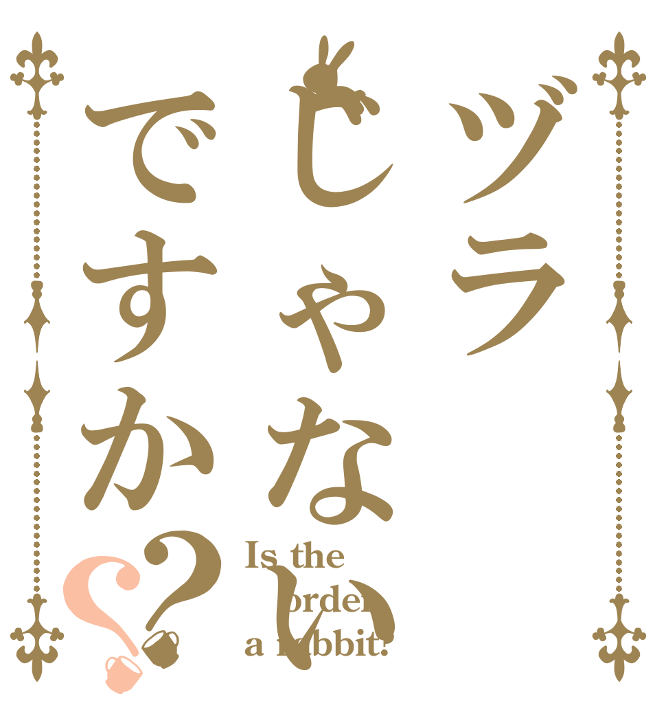 ヅラじゃない!!ですか？？ Is the order a rabbit?