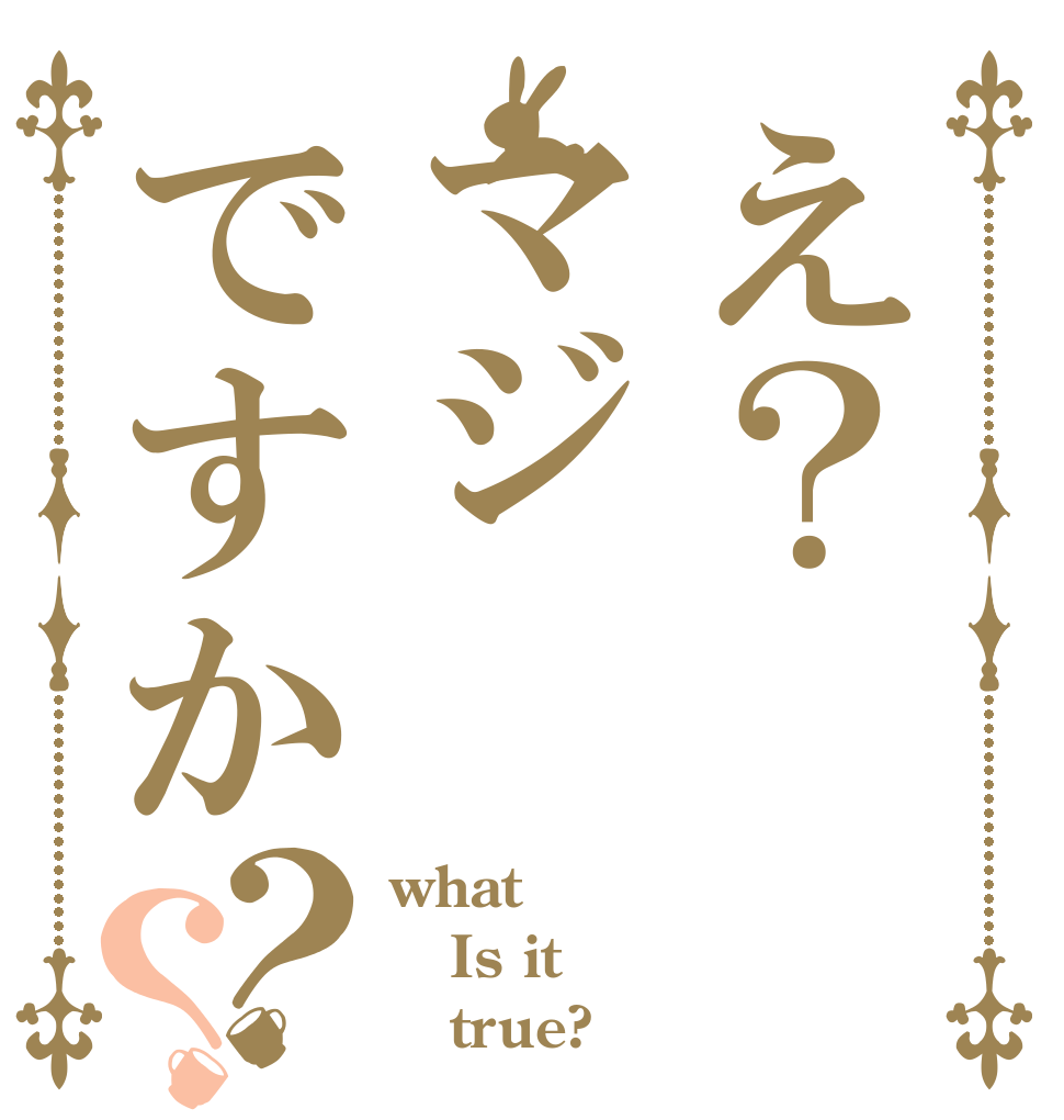 え？マジですか？？ what Is it     true?